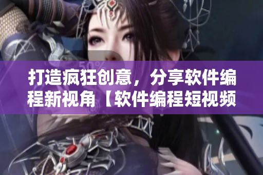 打造瘋狂創(chuàng)意，分享軟件編程新視角【軟件編程短視頻集錦】