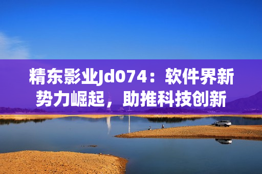 精東影業(yè)Jd074：軟件界新勢(shì)力崛起，助推科技創(chuàng)新