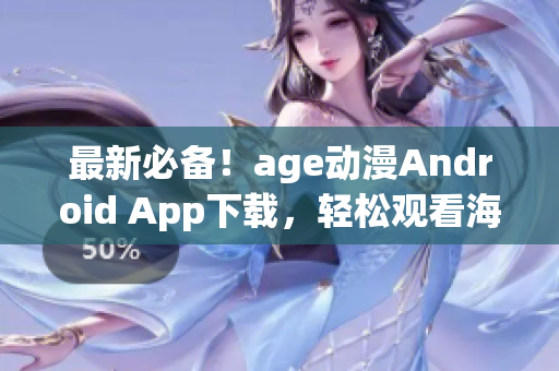 最新必備！age動漫Android App下載，輕松觀看海量動漫影集