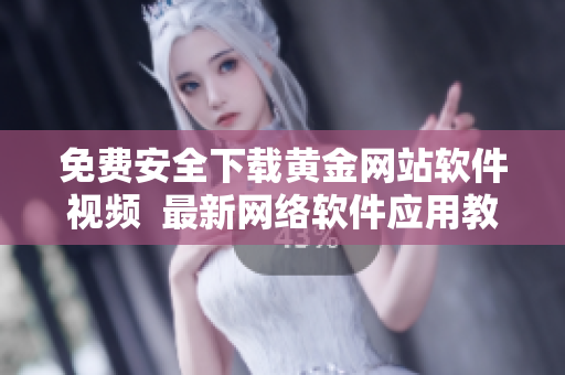 免費(fèi)安全下載黃金網(wǎng)站軟件視頻  最新網(wǎng)絡(luò)軟件應(yīng)用教程分享