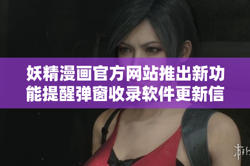 妖精漫畫官方網(wǎng)站推出新功能提醒彈窗收錄軟件更新信息