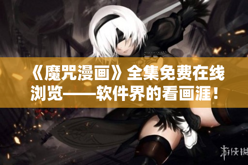 《魔咒漫畫》全集免費(fèi)在線瀏覽——軟件界的看畫涯！【限時(shí)免費(fèi)】