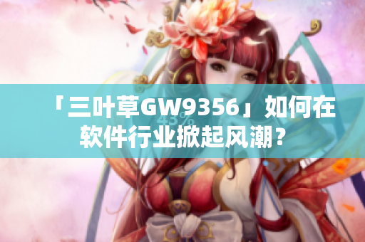 「三葉草GW9356」如何在軟件行業(yè)掀起風潮？