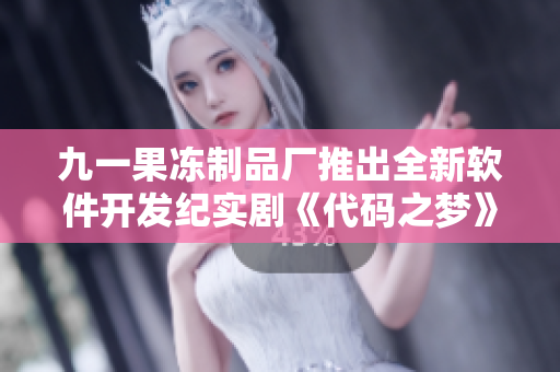 九一果凍制品廠推出全新軟件開發(fā)紀(jì)實劇《代碼之夢》