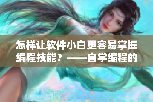 怎樣讓軟件小白更容易掌握編程技能？——自學(xué)編程的攻略秘籍