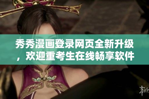 秀秀漫畫(huà)登錄網(wǎng)頁(yè)全新升級(jí)，歡迎重考生在線暢享軟件技術(shù)漫畫(huà)分享