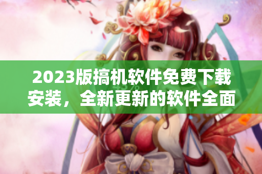 2023版搞機軟件免費下載安裝，全新更新的軟件全面升級