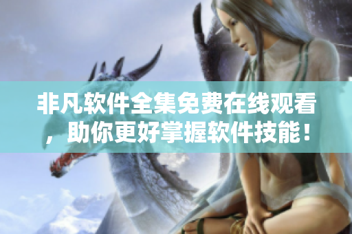 非凡軟件全集免費(fèi)在線觀看，助你更好掌握軟件技能！