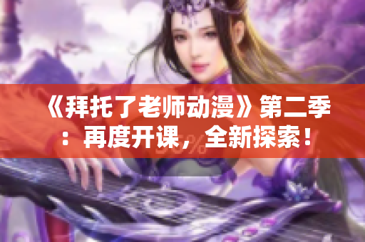 《拜托了老師動(dòng)漫》第二季：再度開課，全新探索！