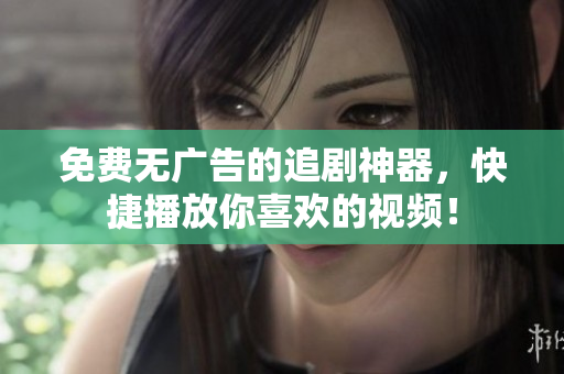 免費(fèi)無(wú)廣告的追劇神器，快捷播放你喜歡的視頻！