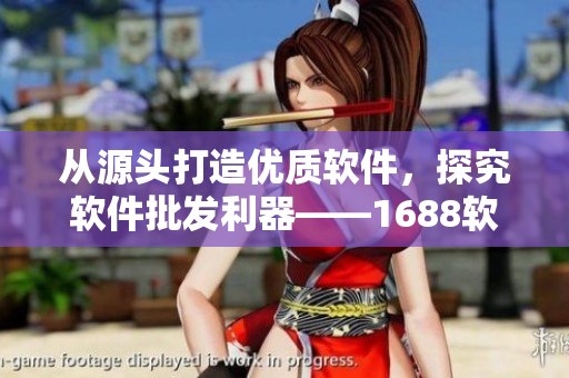 從源頭打造優(yōu)質(zhì)軟件，探究軟件批發(fā)利器——1688軟件商城