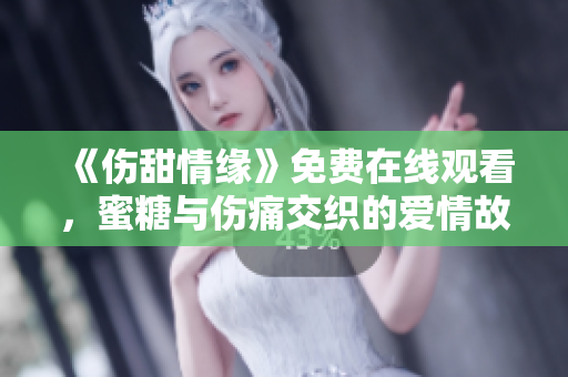 《傷甜情緣》免費在線觀看，蜜糖與傷痛交織的愛情故事