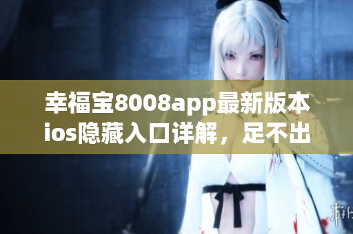 幸福寶8008app最新版本ios隱藏入口詳解，足不出戶暢享軟件樂趣