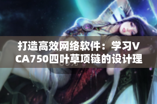 打造高效網(wǎng)絡(luò)軟件：學(xué)習(xí)VCA750四葉草項(xiàng)鏈的設(shè)計理念