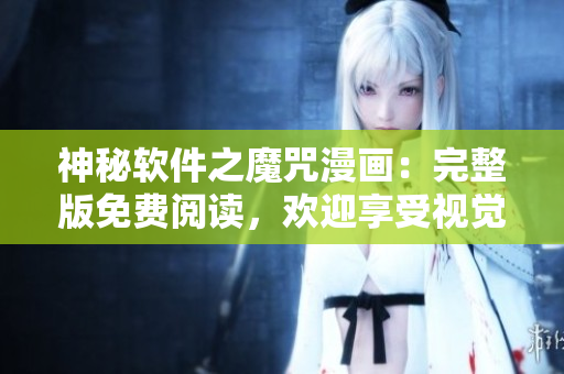 神秘軟件之魔咒漫畫：完整版免費閱讀，歡迎享受視覺盛宴！