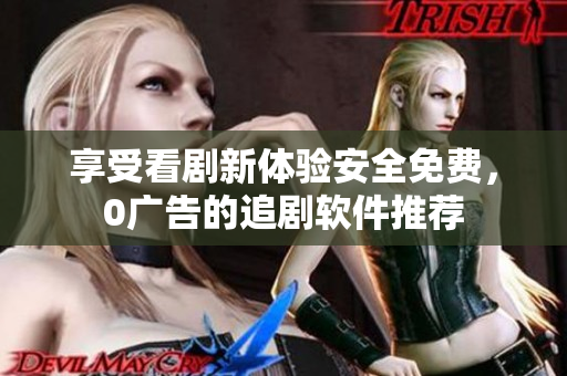 享受看劇新體驗(yàn)安全免費(fèi)，0廣告的追劇軟件推薦