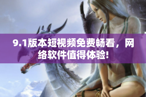 9.1版本短視頻免費(fèi)暢看，網(wǎng)絡(luò)軟件值得體驗(yàn)!