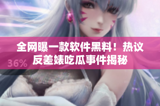 全網(wǎng)曝一款軟件黑料！熱議反差婊吃瓜事件揭秘