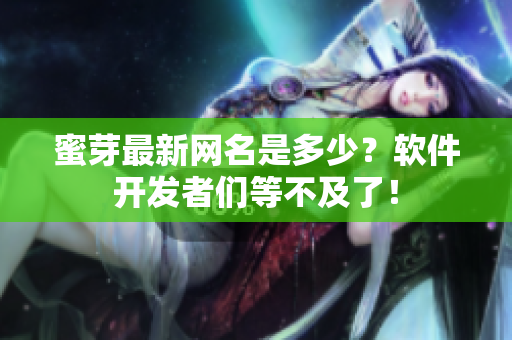 蜜芽最新網(wǎng)名是多少？軟件開發(fā)者們等不及了！