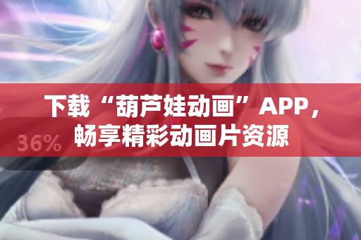 下載“葫蘆娃動畫”APP，暢享精彩動畫片資源
