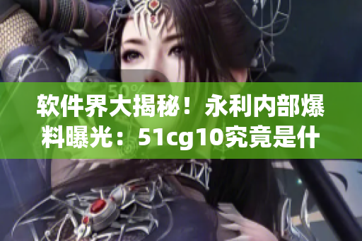 軟件界大揭秘！永利內(nèi)部爆料曝光：51cg10究竟是什么軟件？