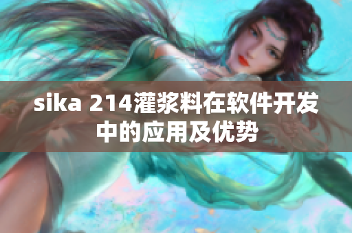 sika 214灌漿料在軟件開(kāi)發(fā)中的應(yīng)用及優(yōu)勢(shì)