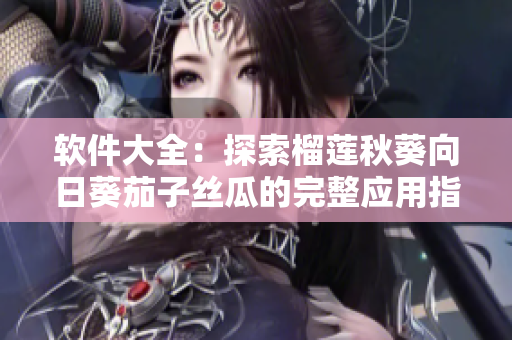 軟件大全：探索榴蓮秋葵向日葵茄子絲瓜的完整應(yīng)用指南