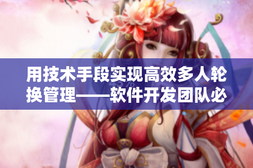 用技術(shù)手段實(shí)現(xiàn)高效多人輪換管理——軟件開發(fā)團(tuán)隊(duì)必備技能