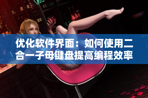 優(yōu)化軟件界面：如何使用二合一子母鍵盤提高編程效率