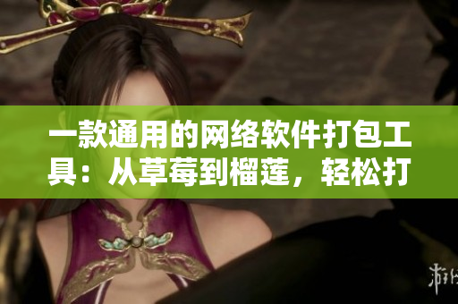一款通用的網(wǎng)絡(luò)軟件打包工具：從草莓到榴蓮，輕松打包你的軟件產(chǎn)品