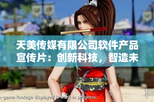 天美傳媒有限公司軟件產(chǎn)品宣傳片：創(chuàng)新科技，智造未來