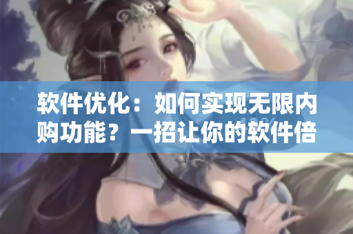 軟件優(yōu)化：如何實現(xiàn)無限內(nèi)購功能？一招讓你的軟件倍受好評！