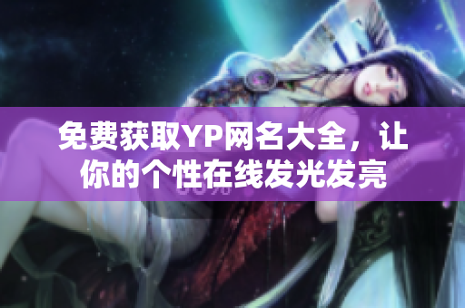 免費(fèi)獲取YP網(wǎng)名大全，讓你的個(gè)性在線發(fā)光發(fā)亮