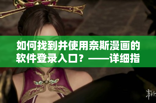 如何找到并使用奈斯漫畫(huà)的軟件登錄入口？——詳細(xì)指南！