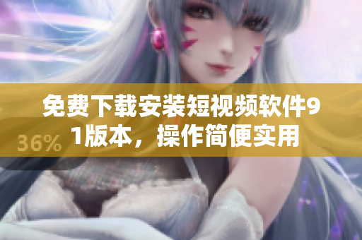 免費下載安裝短視頻軟件9 1版本，操作簡便實用