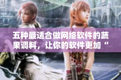 五種最適合做網(wǎng)絡(luò)軟件的蔬果調(diào)料，讓你的軟件更加“好吃”