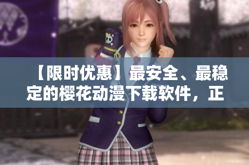 【限時(shí)優(yōu)惠】最安全、最穩(wěn)定的櫻花動(dòng)漫下載軟件，正版免費(fèi)下載！