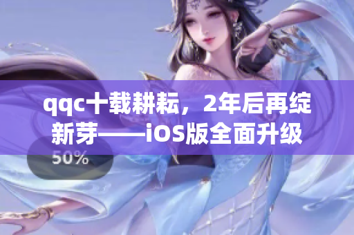qqc十載耕耘，2年后再綻新芽——iOS版全面升級