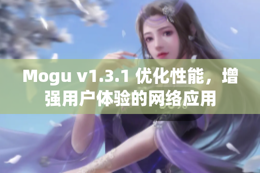Mogu v1.3.1 優(yōu)化性能，增強(qiáng)用戶(hù)體驗(yàn)的網(wǎng)絡(luò)應(yīng)用