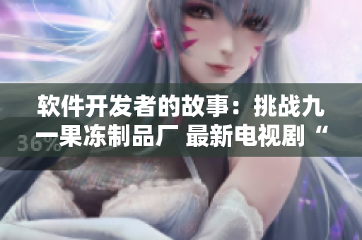 軟件開(kāi)發(fā)者的故事：挑戰(zhàn)九一果凍制品廠 最新電視劇“紅桃”