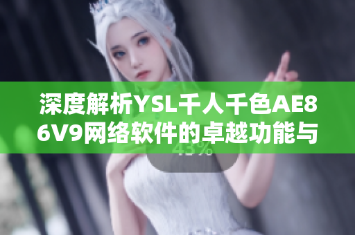 深度解析YSL千人千色AE86V9網(wǎng)絡軟件的卓越功能與應用場景