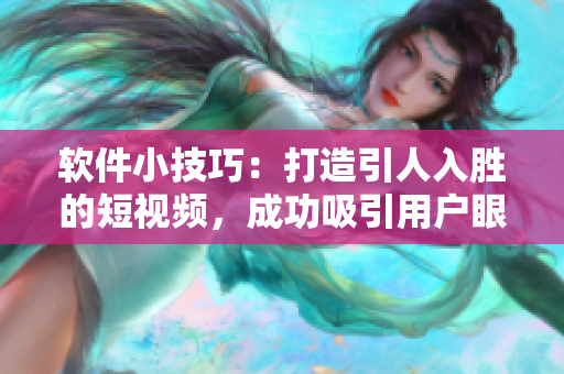 軟件小技巧：打造引人入勝的短視頻，成功吸引用戶眼球