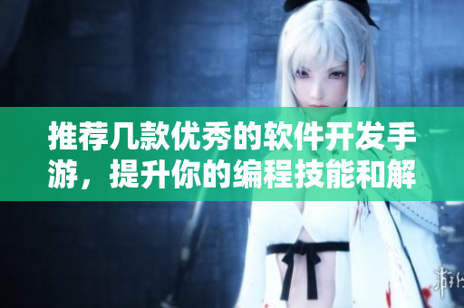 推薦幾款優(yōu)秀的軟件開發(fā)手游，提升你的編程技能和解題能力！