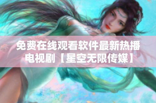 免費在線觀看軟件最新熱播電視劇【星空無限傳媒】