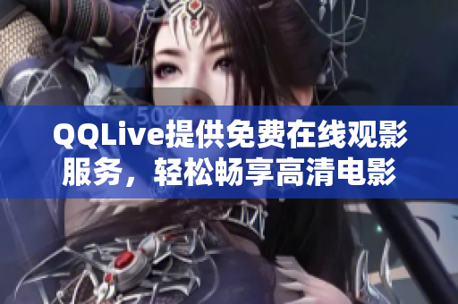 QQLive提供免費(fèi)在線觀影服務(wù)，輕松暢享高清電影