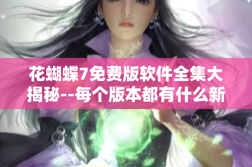 花蝴蝶7免費(fèi)版軟件全集大揭秘--每個版本都有什么新功能？