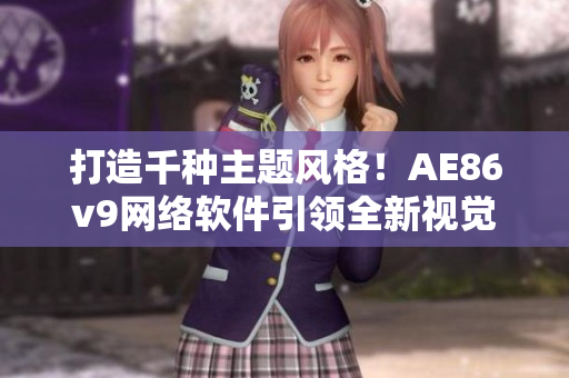 打造千種主題風(fēng)格！AE86v9網(wǎng)絡(luò)軟件引領(lǐng)全新視覺展現(xiàn)！