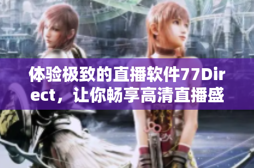 體驗極致的直播軟件77Direct，讓你暢享高清直播盛宴