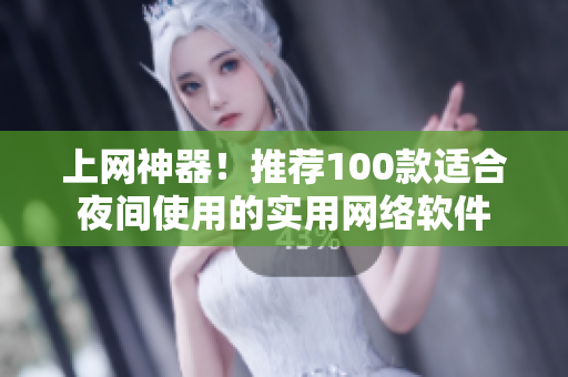 上網(wǎng)神器！推薦100款適合夜間使用的實用網(wǎng)絡(luò)軟件