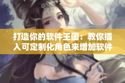 打造你的軟件王國(guó)：教你插入可定制化角色來(lái)增加軟件樂(lè)趣